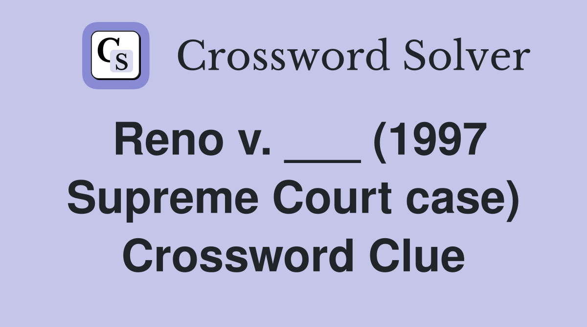 Reno v. ___ (1997 Supreme Court case) Crossword Clue