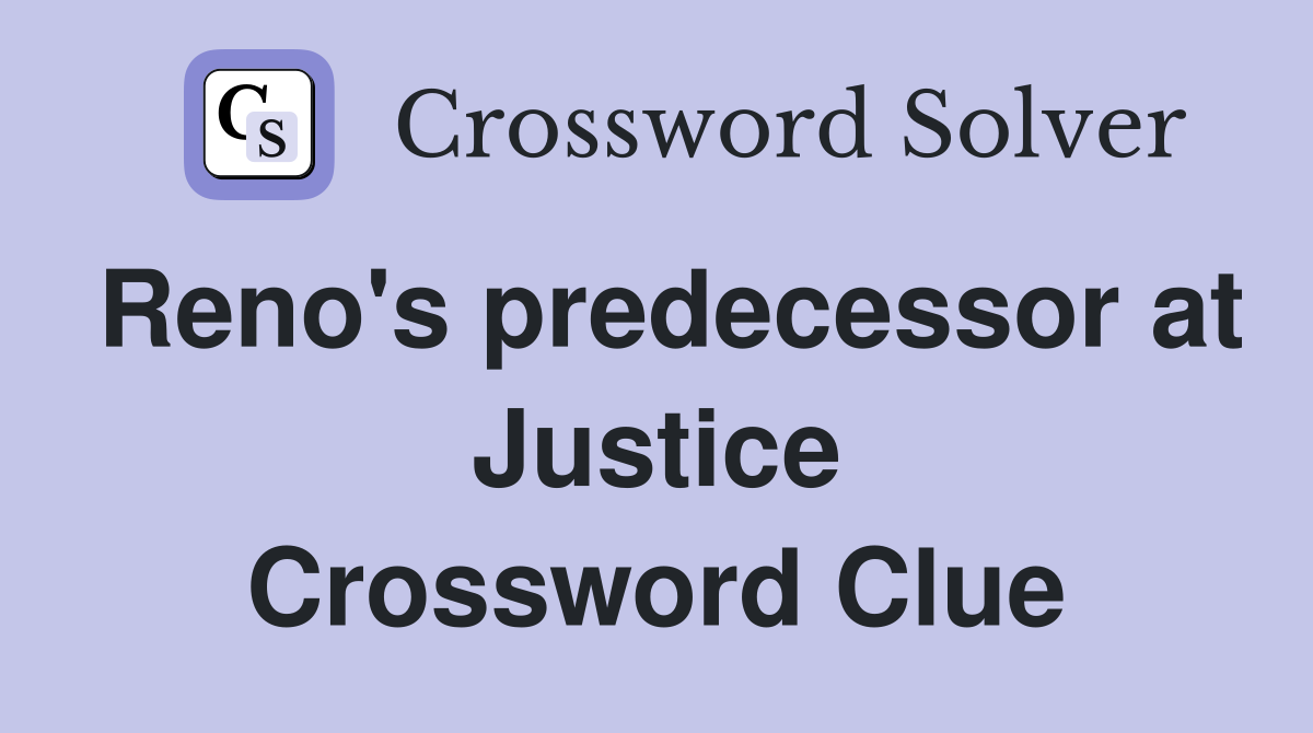 Reno's predecessor at Justice Crossword Clue
