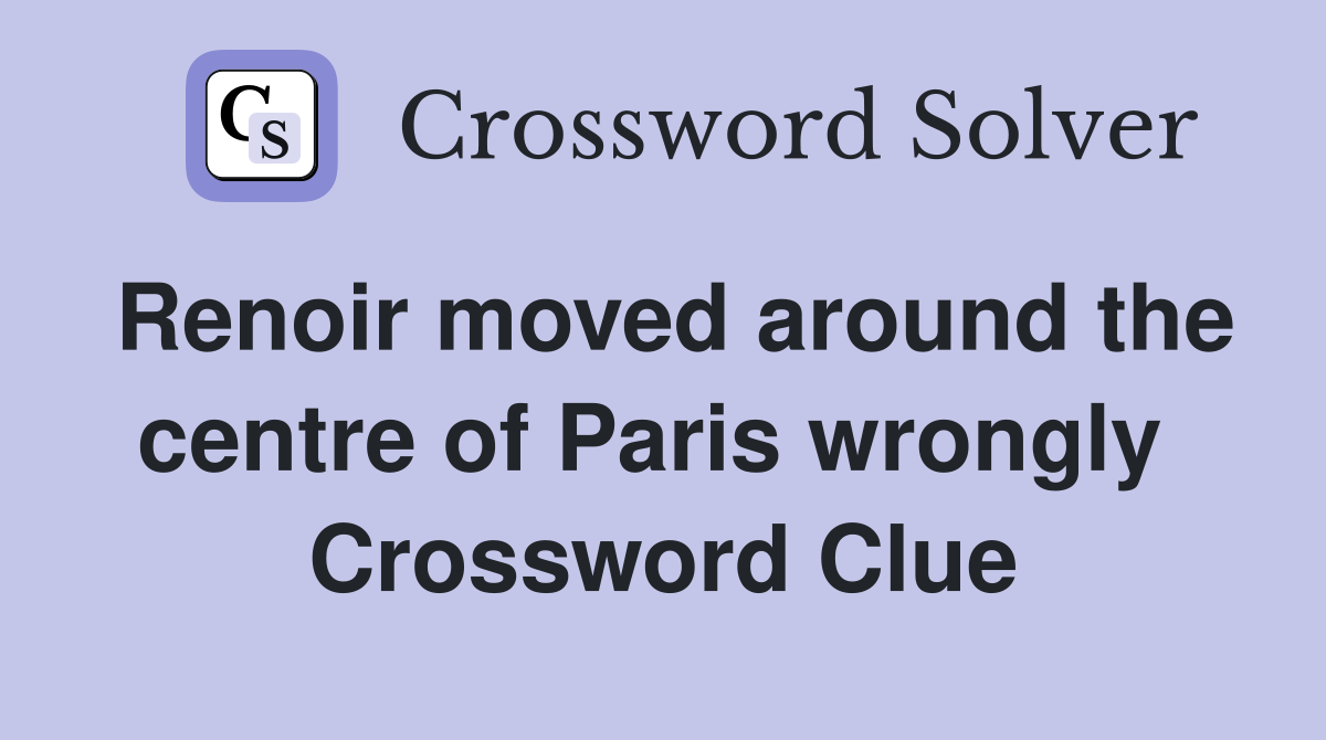 Renoir moved around the centre of Paris wrongly  Crossword Clue