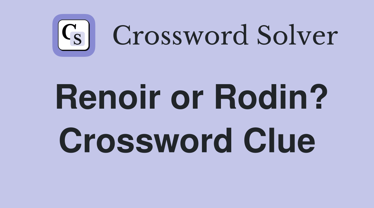 Renoir or Rodin? Crossword Clue
