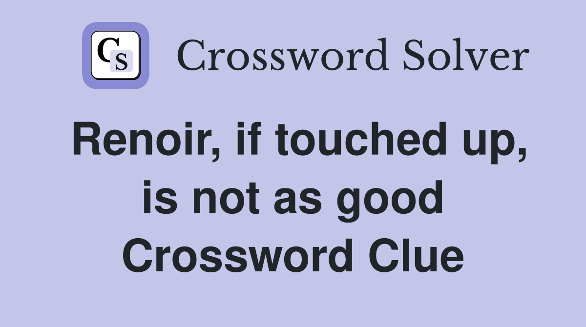Renoir, if touched up, is not as good Crossword Clue