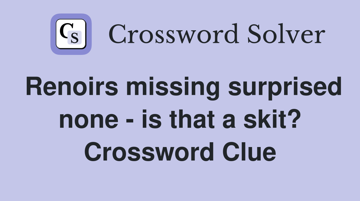 Renoirs missing surprised none - is that a skit? Crossword Clue