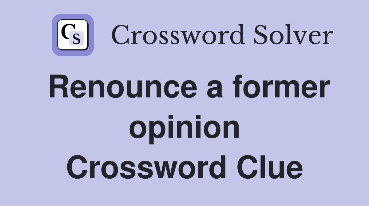 Renounce a former opinion Crossword Clue