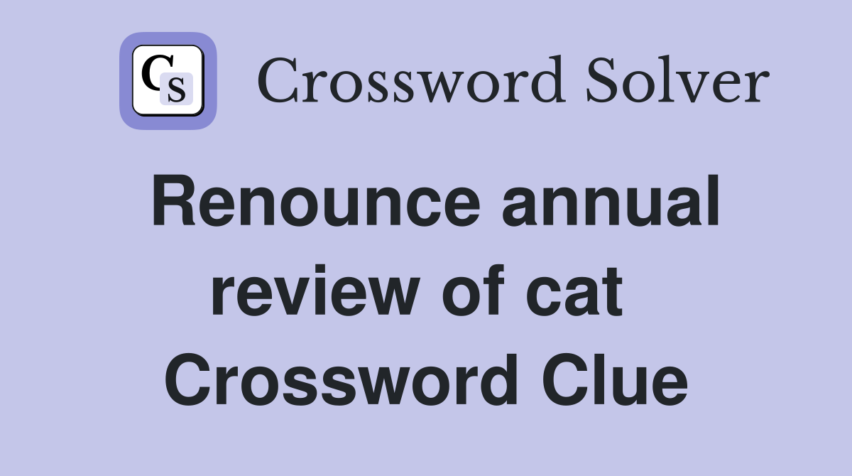 Renounce annual review of cat  Crossword Clue
