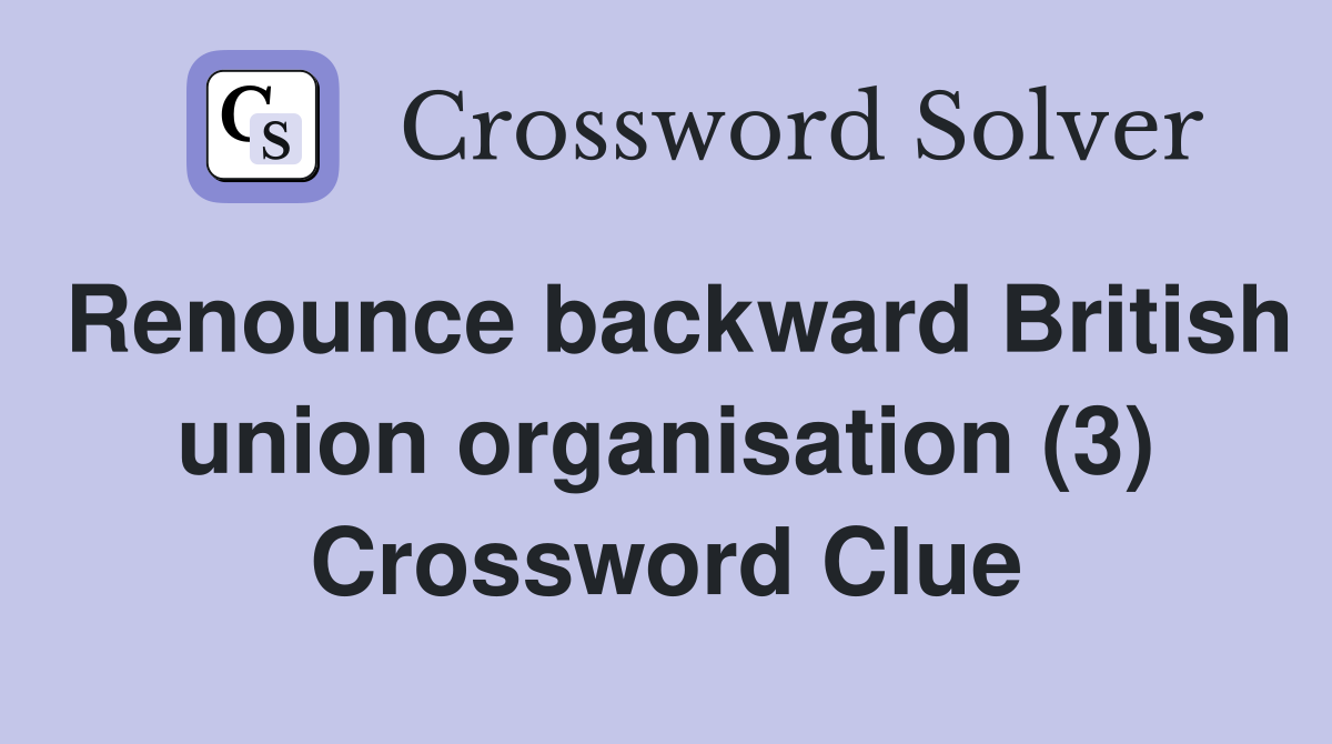 Renounce backward British union organisation (3) Crossword Clue