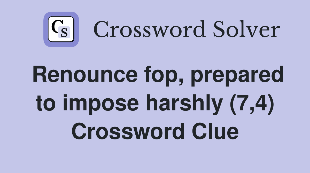 Renounce fop prepared to impose harshly (7 4) Crossword Clue Answers