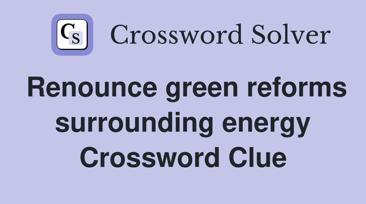 Renounce green reforms surrounding energy Crossword Clue
