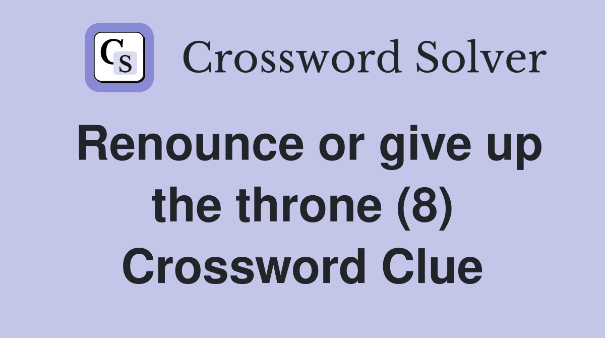 Renounce or give up the throne (8) Crossword Clue