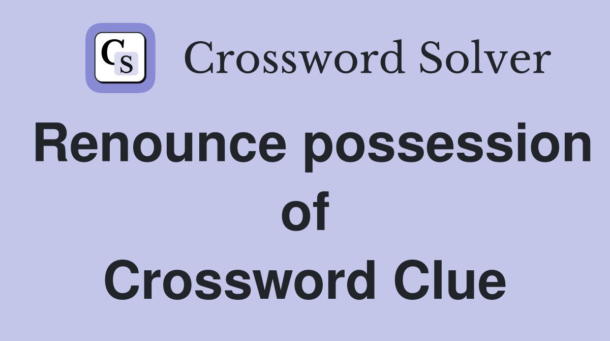 Renounce possession of Crossword Clue