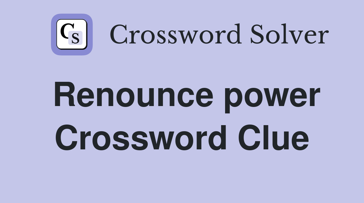 Renounce power Crossword Clue