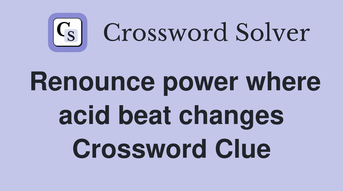 Renounce power where acid beat changes Crossword Clue