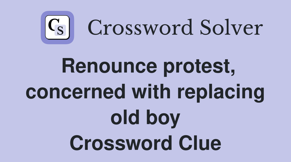 Renounce protest, concerned with replacing old boy Crossword Clue