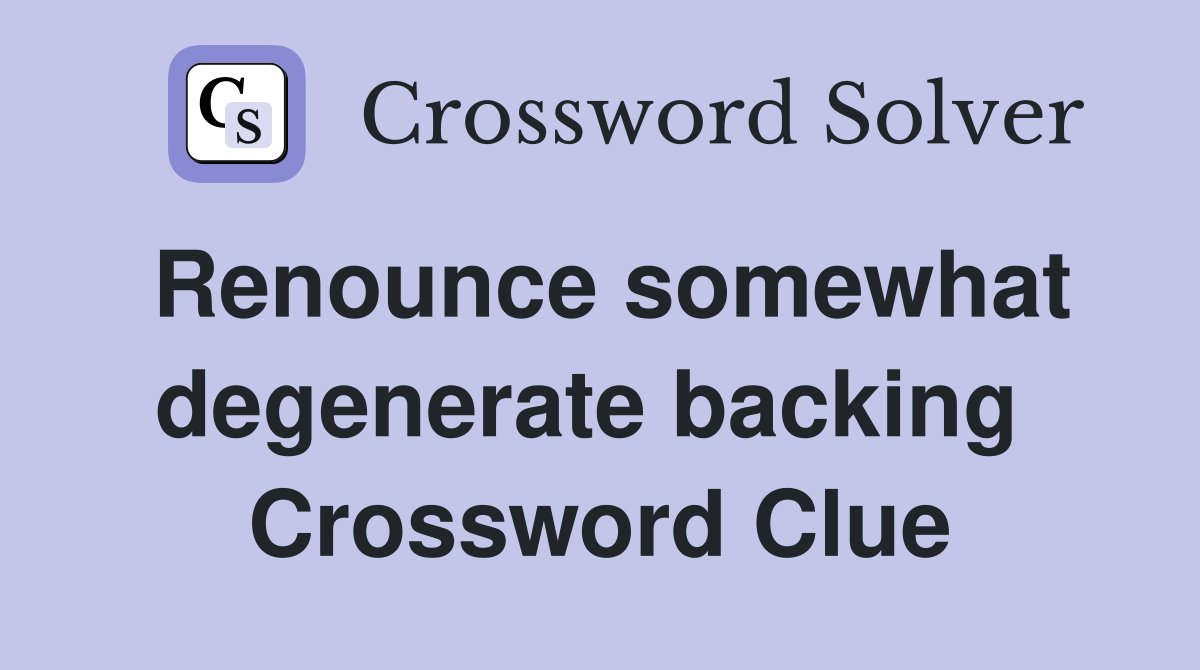 Renounce somewhat degenerate backing  Crossword Clue