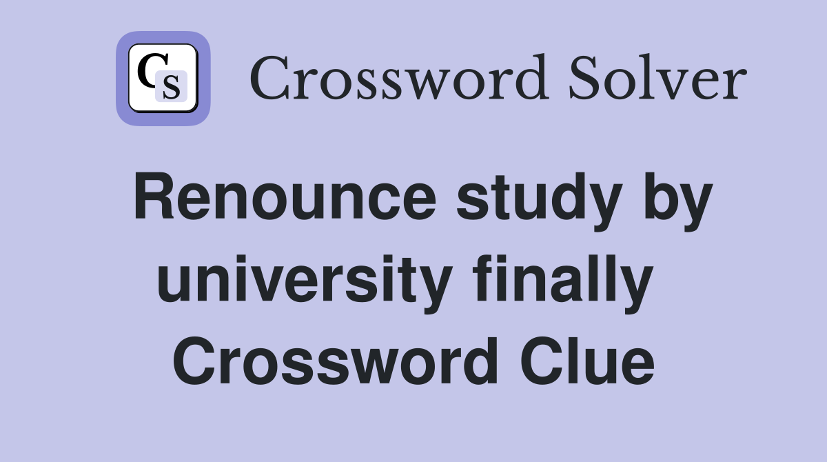 Renounce study by university finally  Crossword Clue