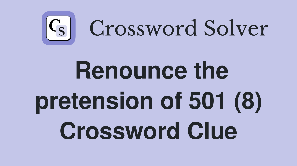 Renounce the pretension of 501 (8) Crossword Clue
