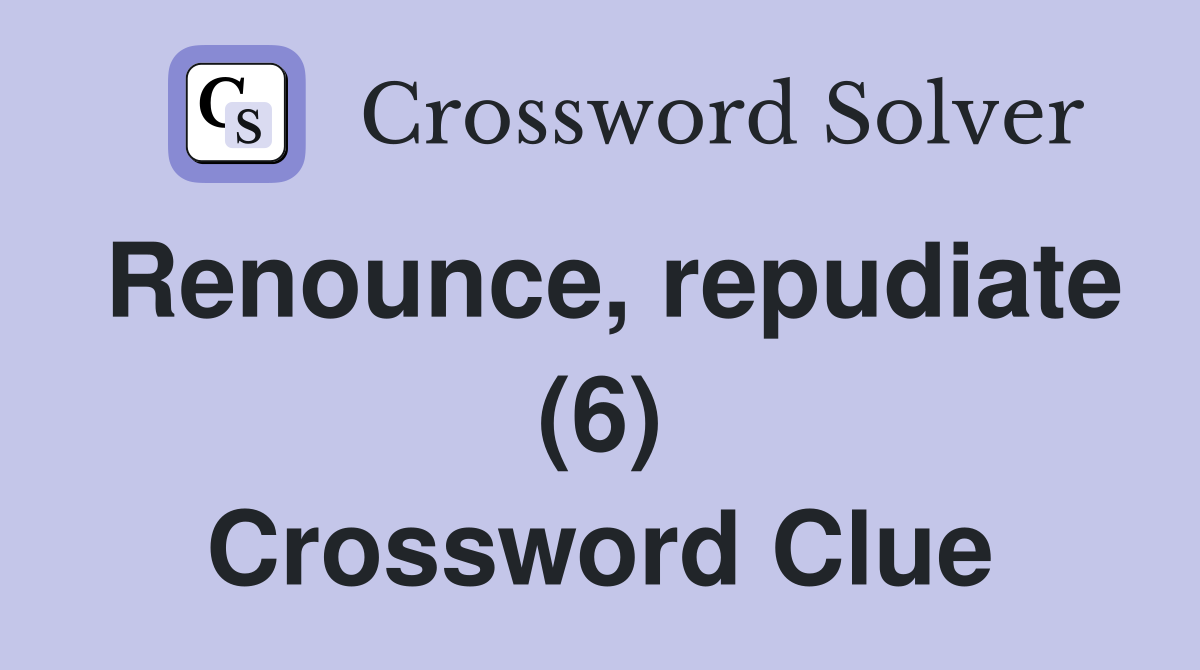 Renounce, repudiate (6) Crossword Clue