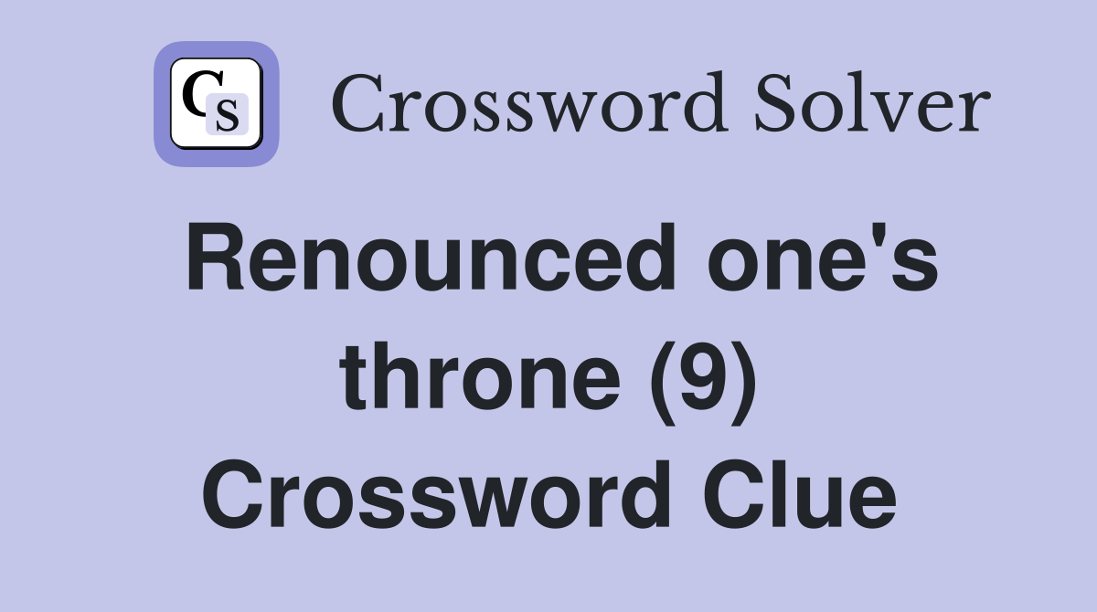 Renounced one's throne (9) Crossword Clue