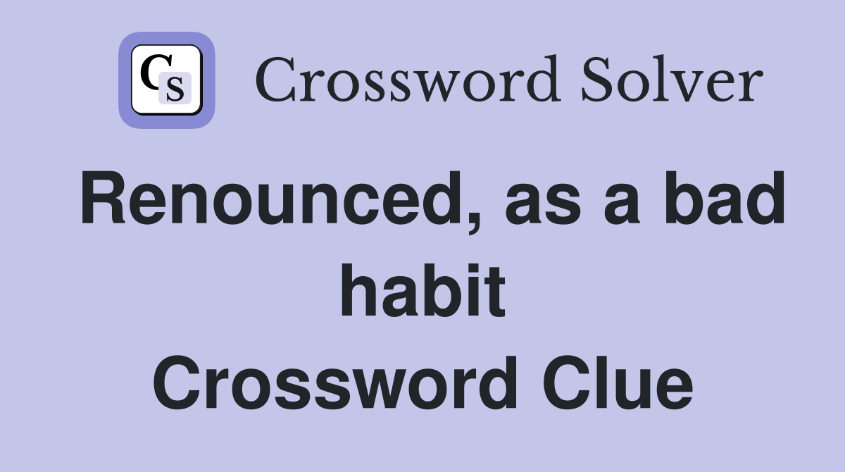 Renounced, as a bad habit Crossword Clue