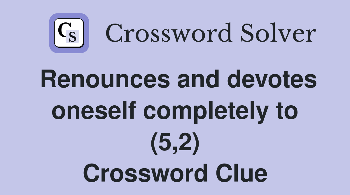Renounces and devotes oneself completely to (5,2) Crossword Clue