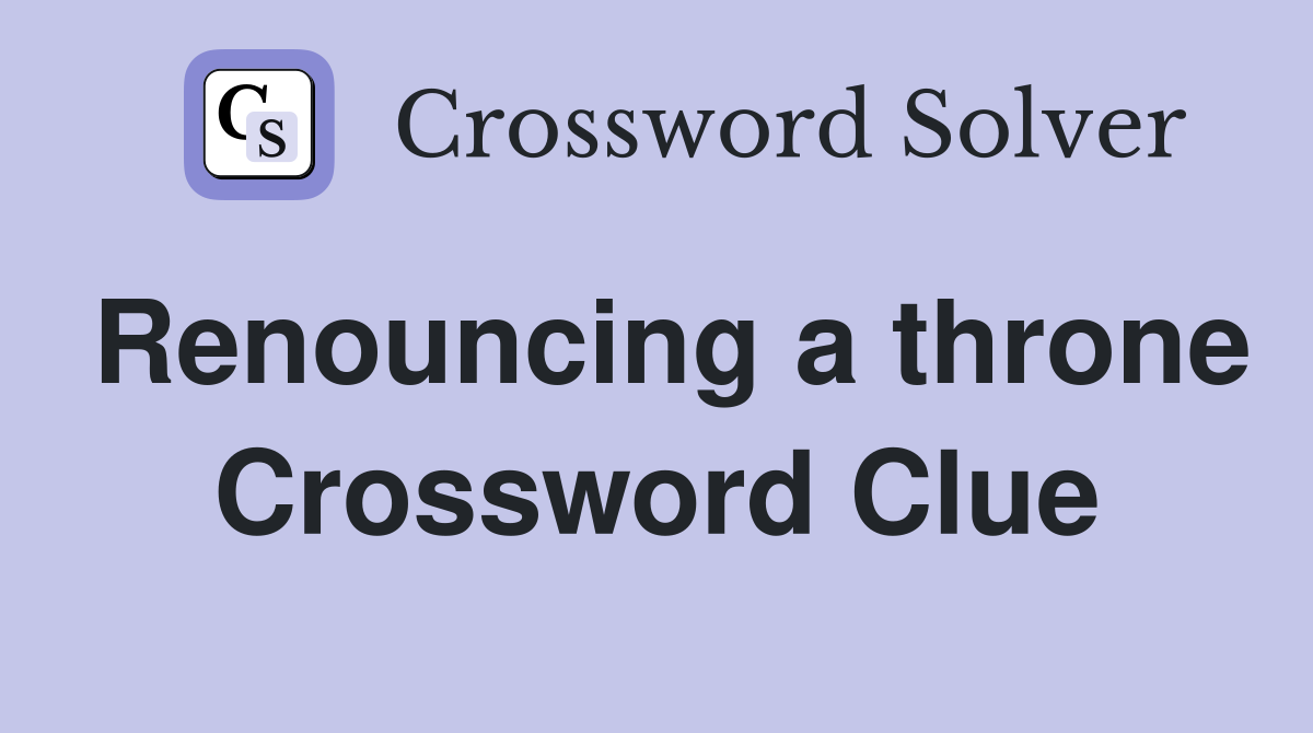 Renouncing a throne Crossword Clue