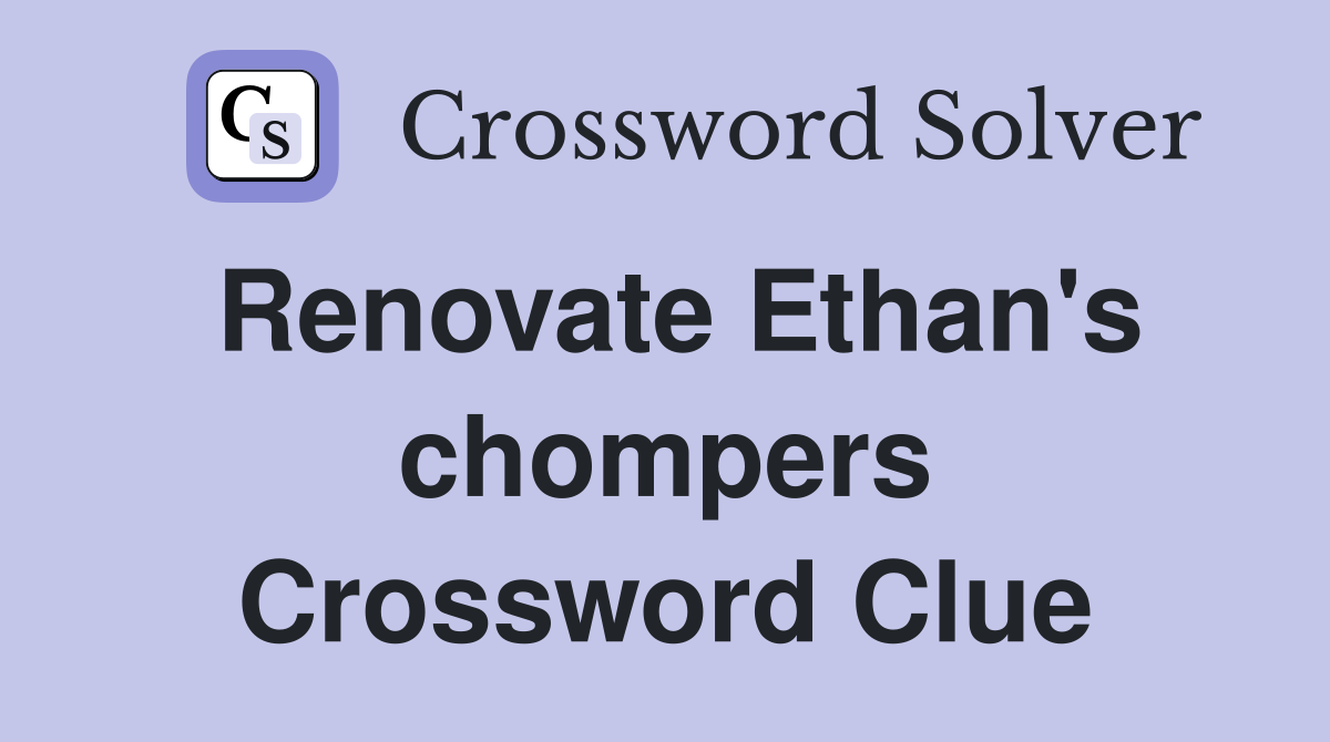 Renovate Ethan's chompers Crossword Clue