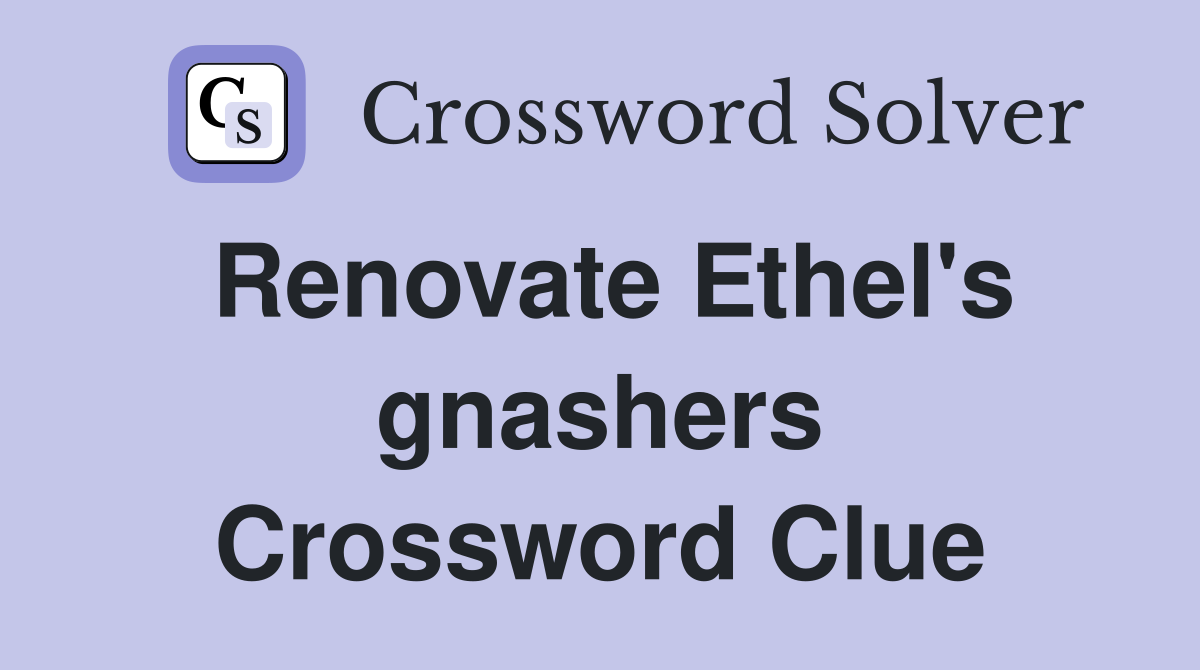 Renovate Ethel's gnashers Crossword Clue