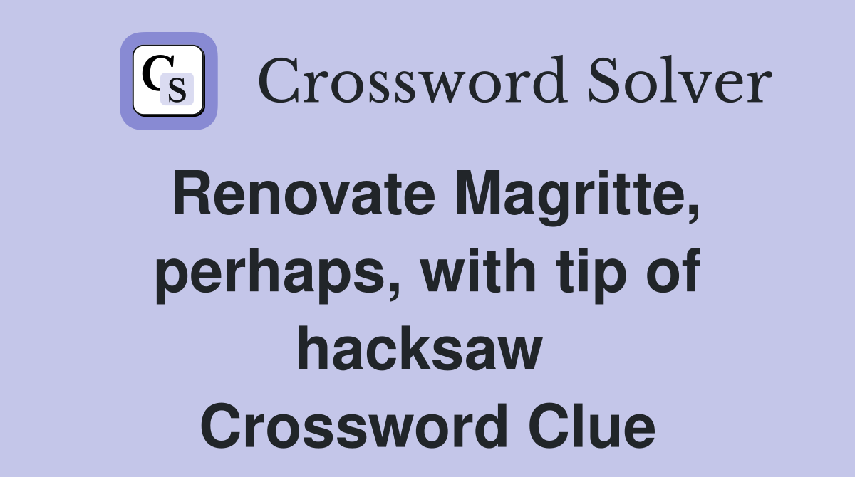 Renovate Magritte, perhaps, with tip of hacksaw  Crossword Clue