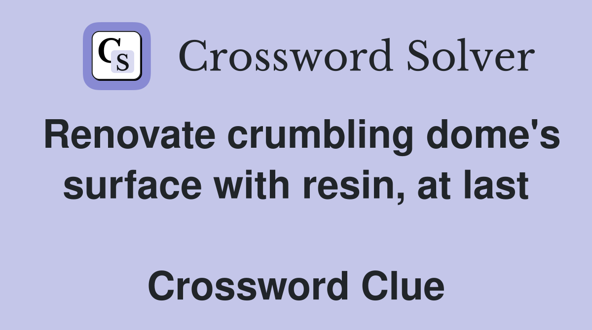 Renovate crumbling dome's surface with resin, at last  Crossword Clue