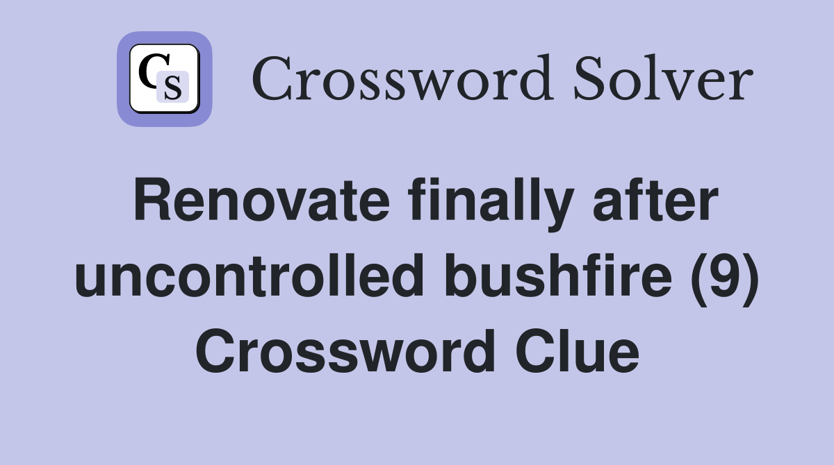 Renovate finally after uncontrolled bushfire (9) Crossword Clue