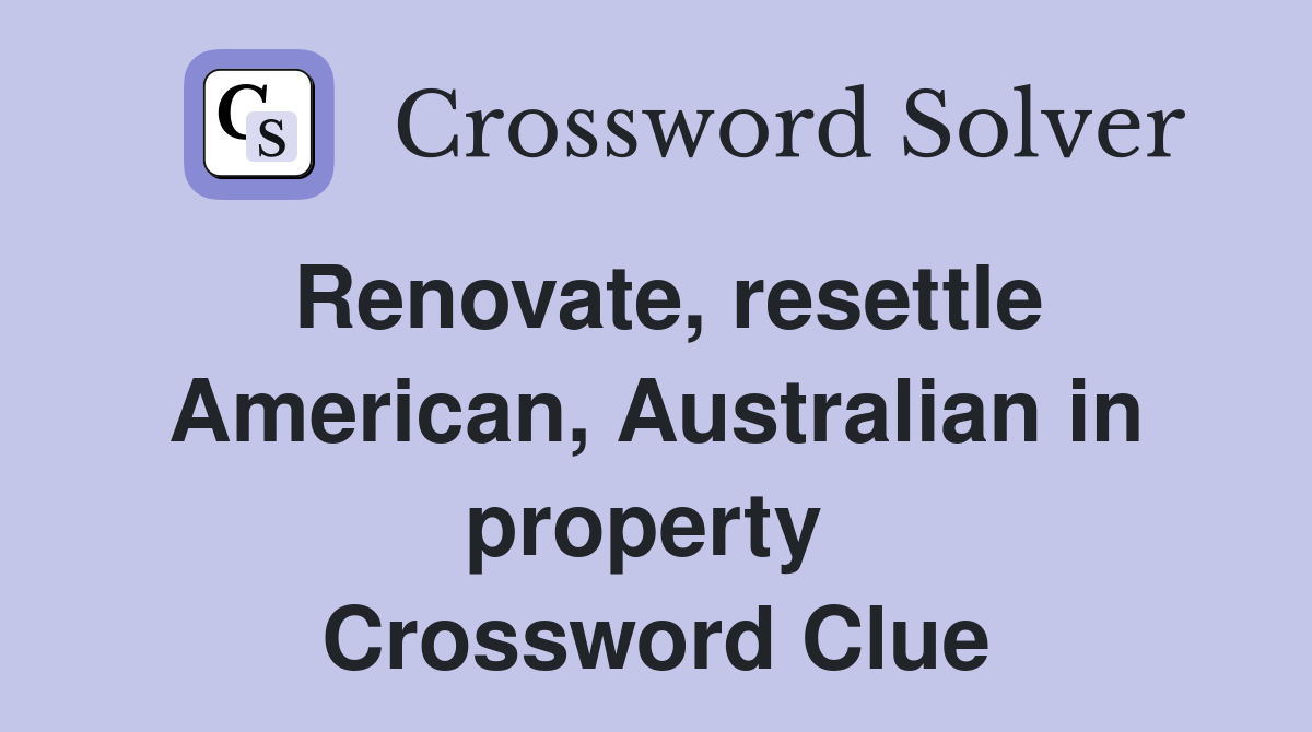 Renovate, resettle American, Australian in property  Crossword Clue
