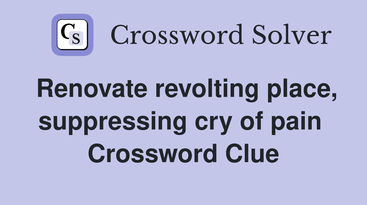 Renovate revolting place, suppressing cry of pain  Crossword Clue