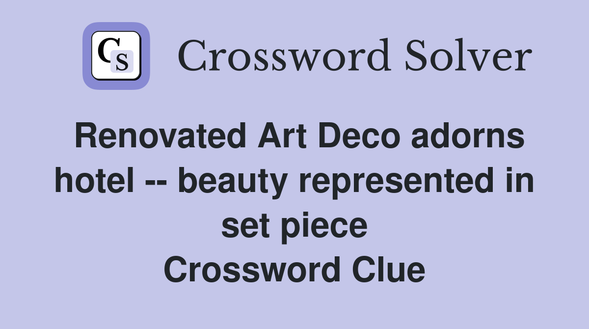 Renovated Art Deco adorns hotel -- beauty represented in set piece Crossword Clue