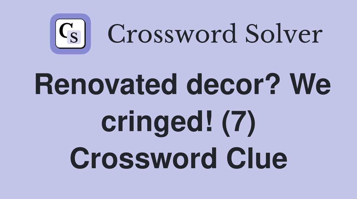 Renovated decor? We cringed! (7) Crossword Clue