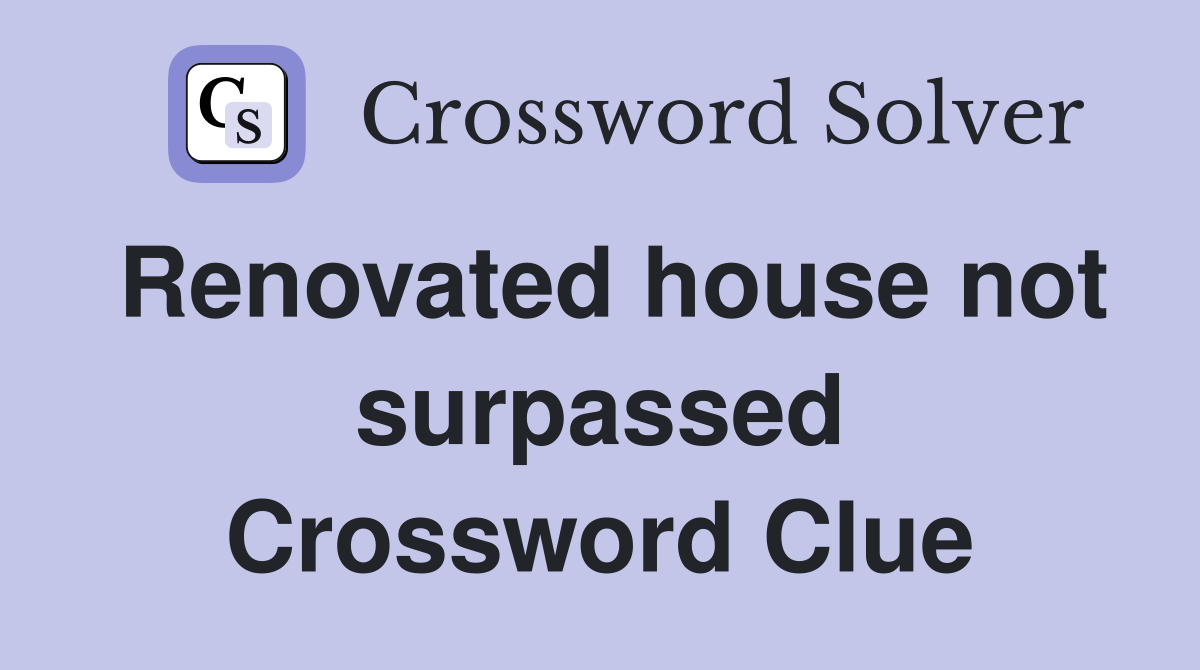 Renovated house not surpassed Crossword Clue