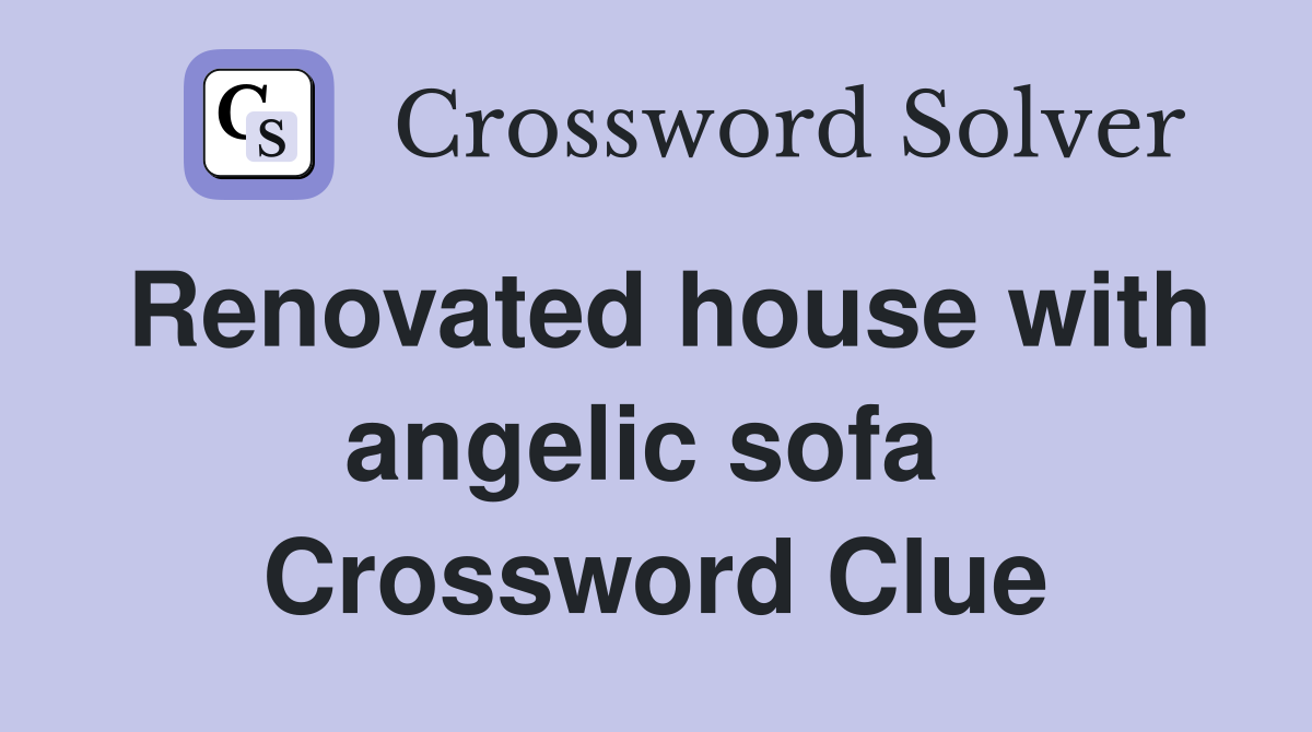 Renovated house with angelic sofa  Crossword Clue