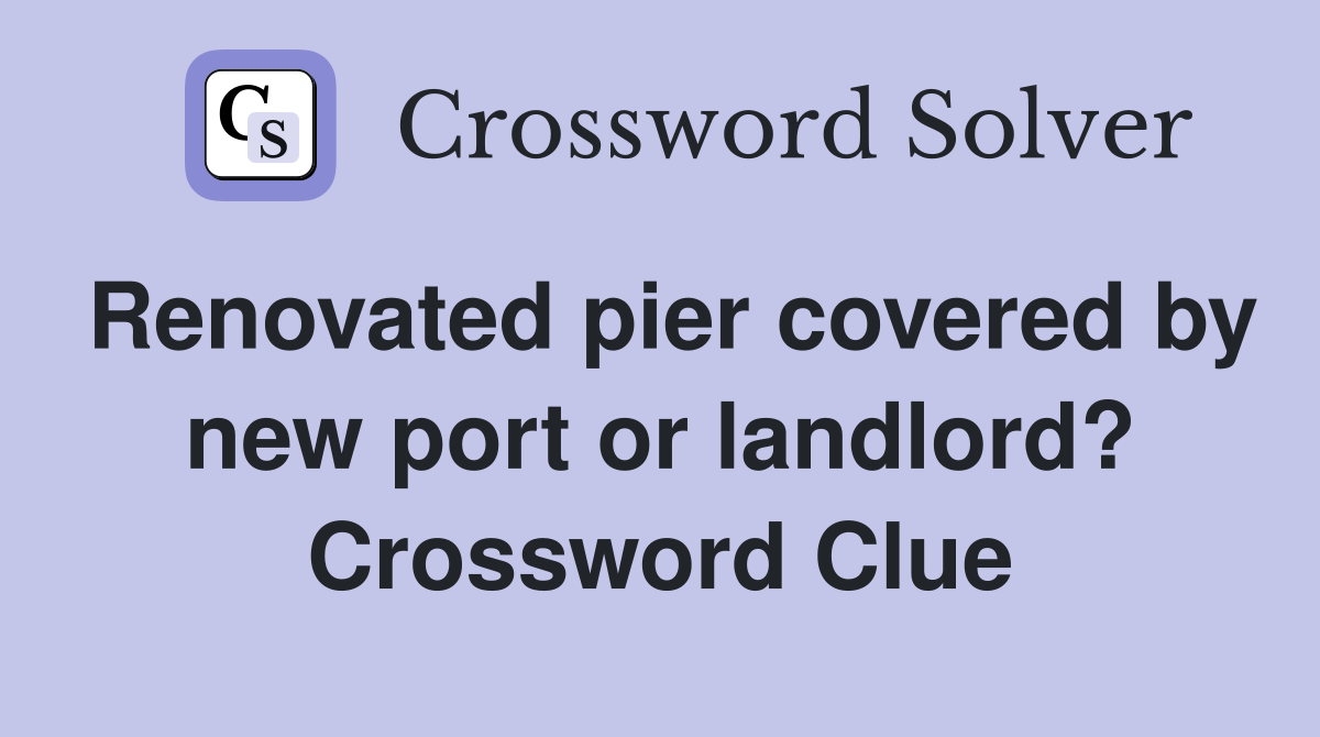 Renovated pier covered by new port or landlord? Crossword Clue