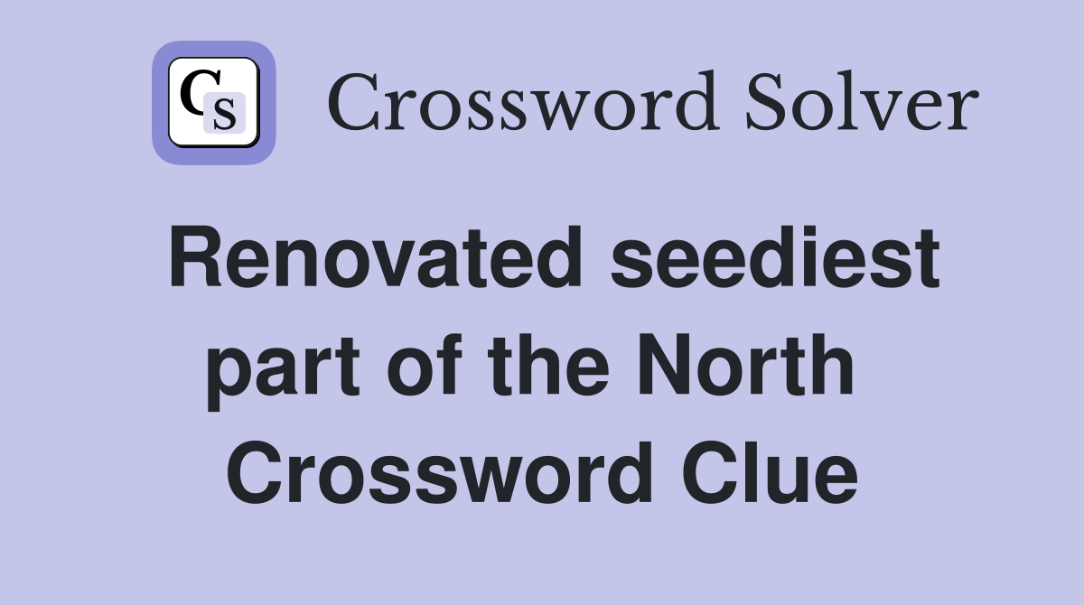 Renovated seediest part of the North  Crossword Clue