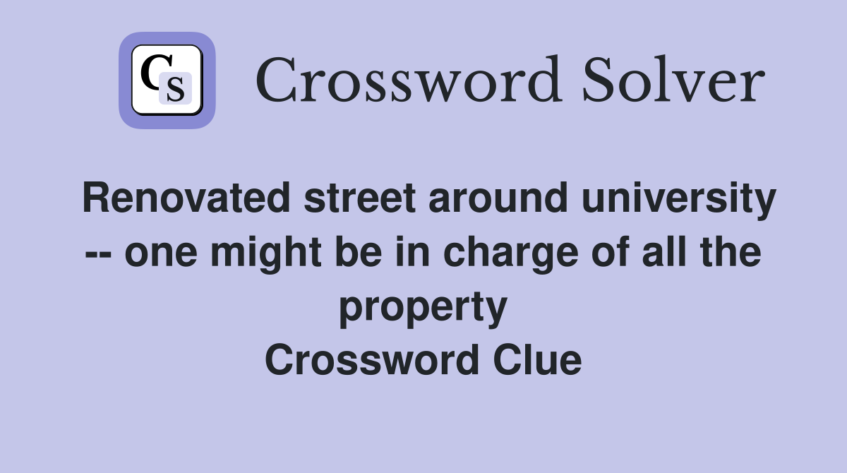 Renovated street around university -- one might be in charge of all the property Crossword Clue