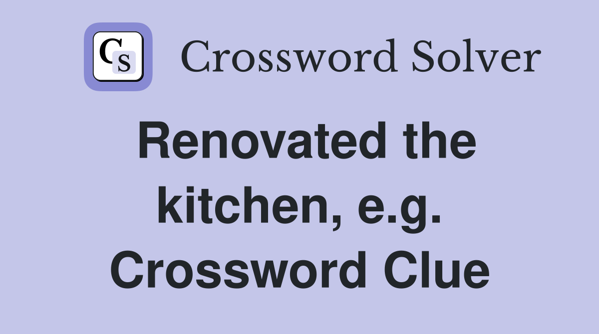 Renovated the kitchen, e.g. Crossword Clue