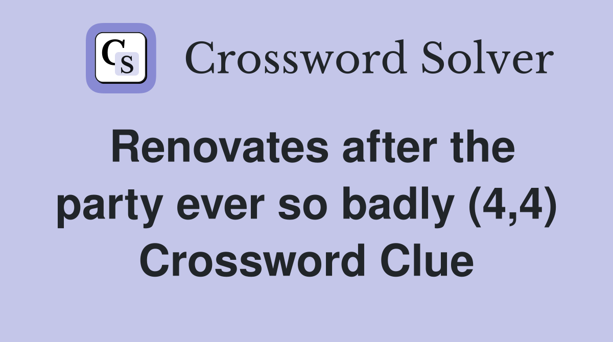 Renovates after the party ever so badly (4,4) Crossword Clue