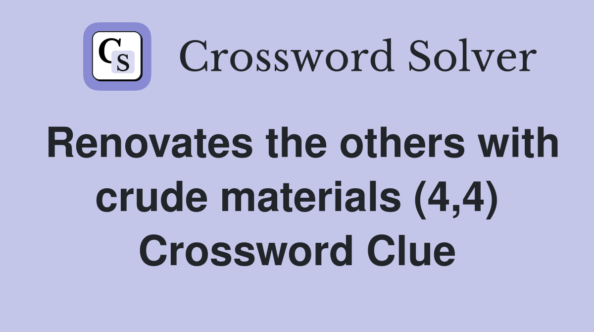 Renovates the others with crude materials (4,4) Crossword Clue