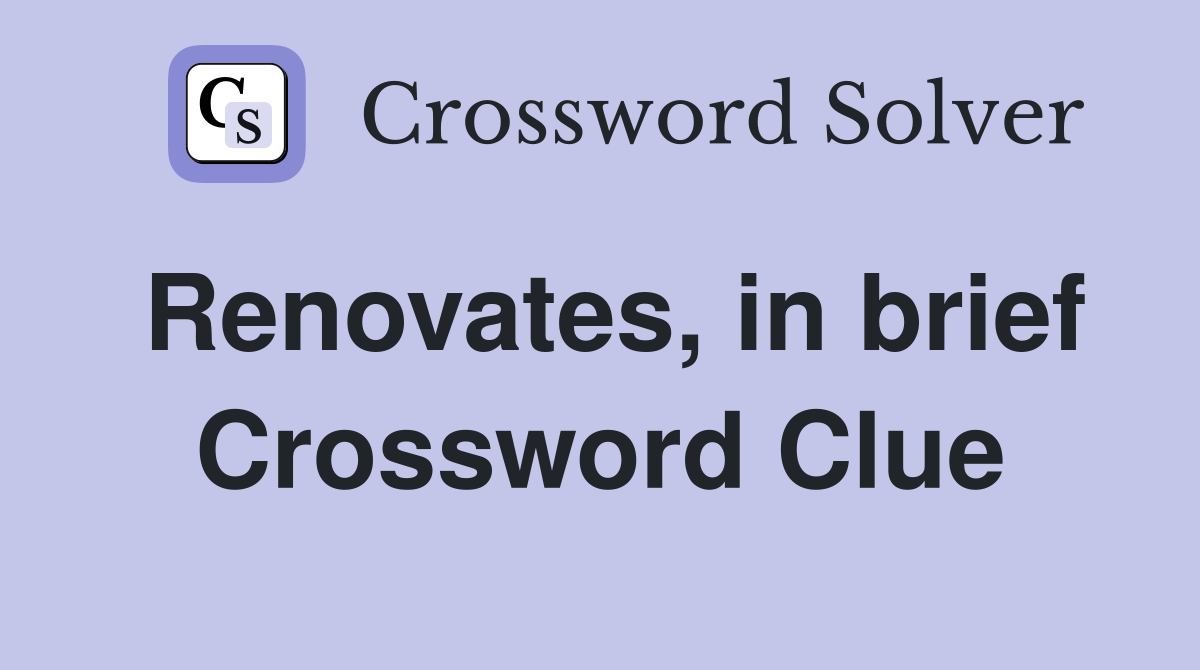 Renovates, in brief Crossword Clue