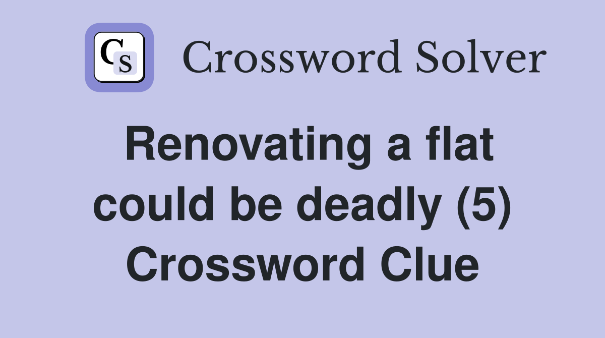 Renovating a flat could be deadly (5) Crossword Clue