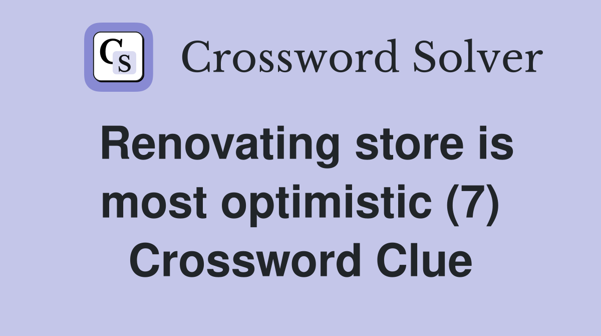 Renovating store is most optimistic (7) Crossword Clue
