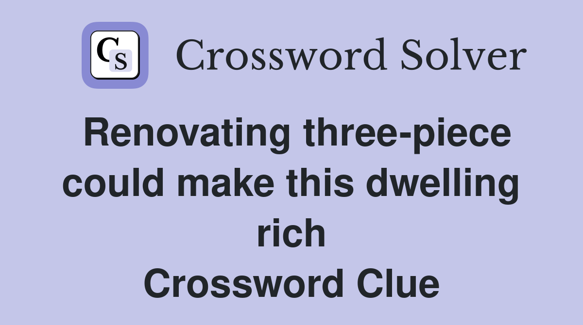 Renovating three-piece could make this dwelling rich Crossword Clue