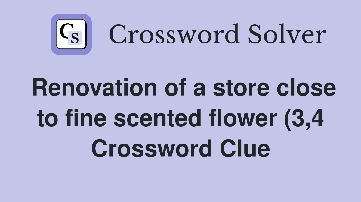 Renovation of a store close to fine scented flower (3 4) Crossword Renovation of a store close to fine scented flower (3 4) Crossword
