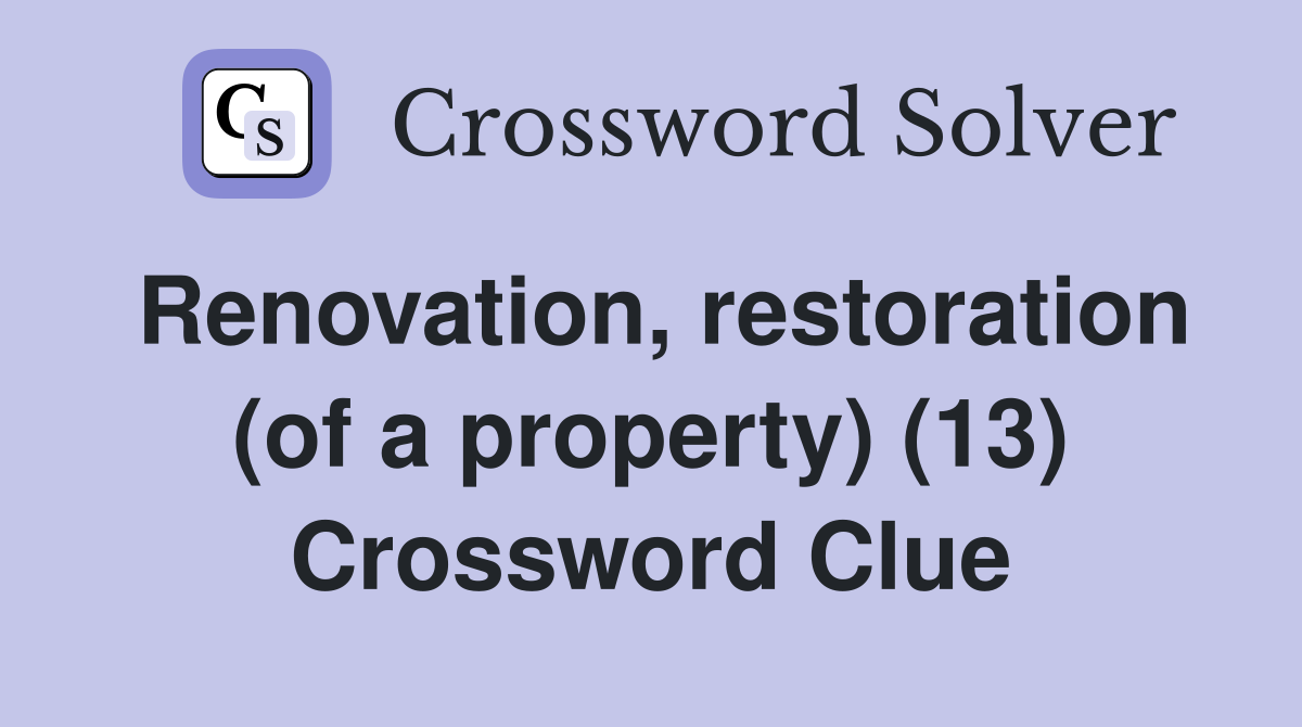 Renovation, restoration (of a property) (13) Crossword Clue