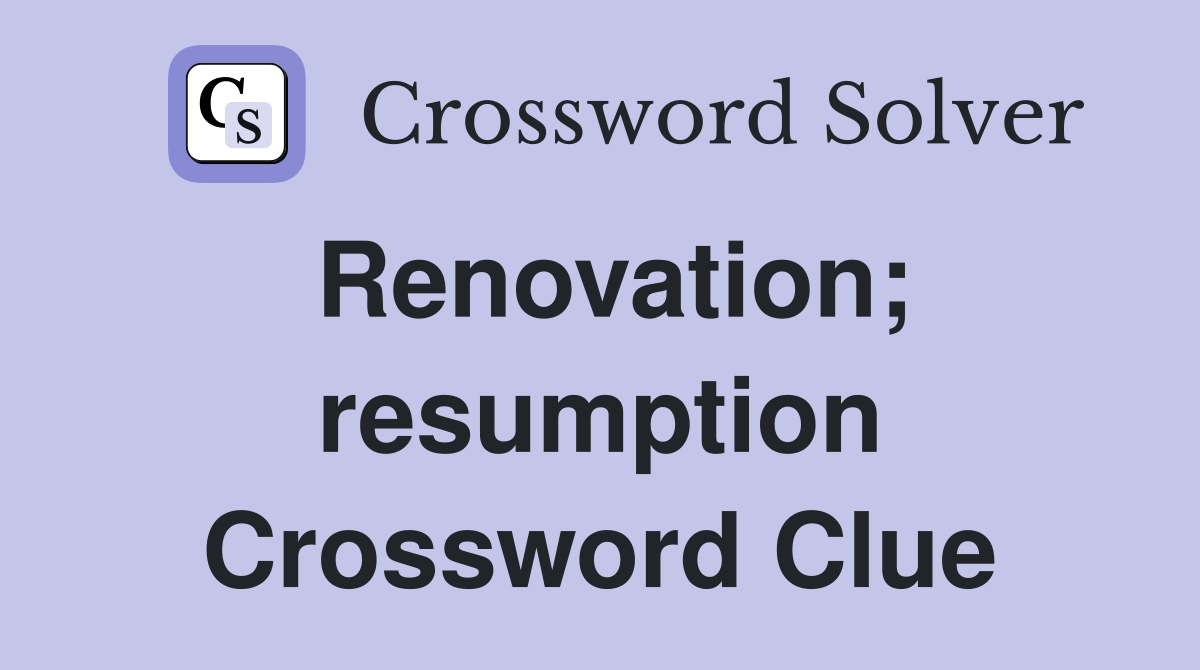 Renovation; resumption Crossword Clue