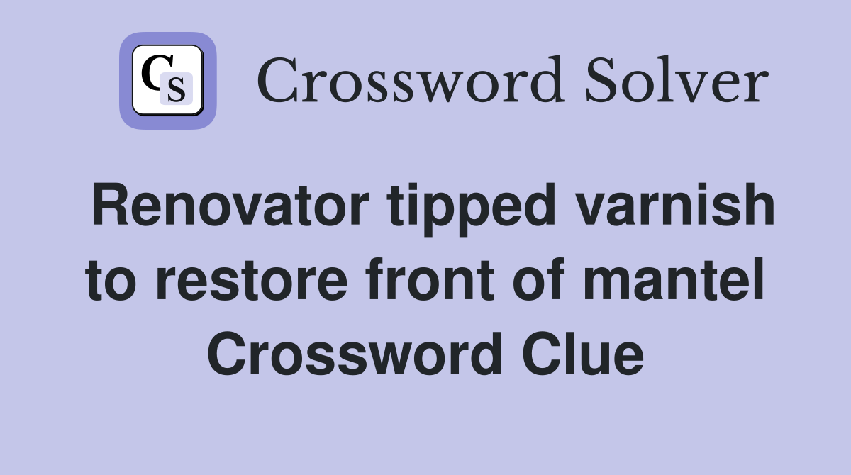 Renovator tipped varnish to restore front of mantel Crossword Clue