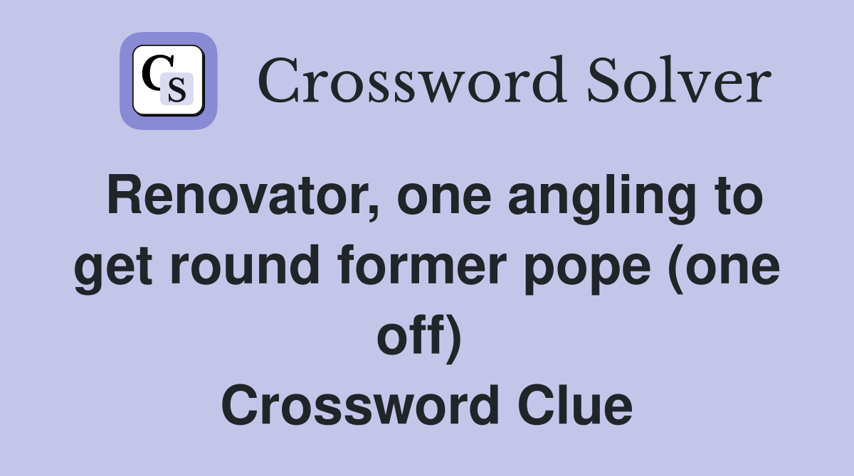 Renovator, one angling to get round former pope (one off)  Crossword Clue